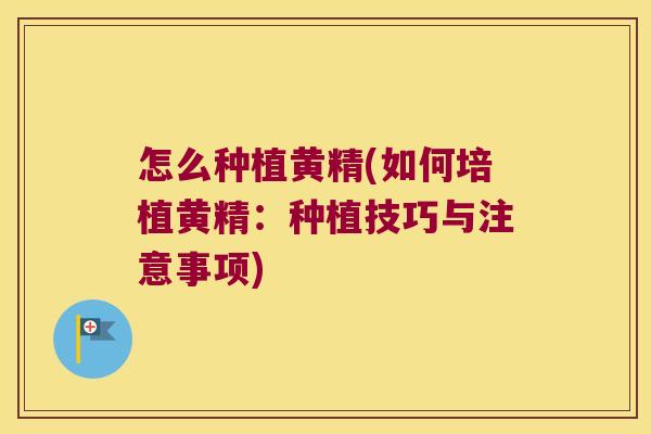 怎么种植黄精(如何培植黄精:种植技巧与注意事项) 怎么种植黄精(如何培植黄精:种植技巧与注意事项)