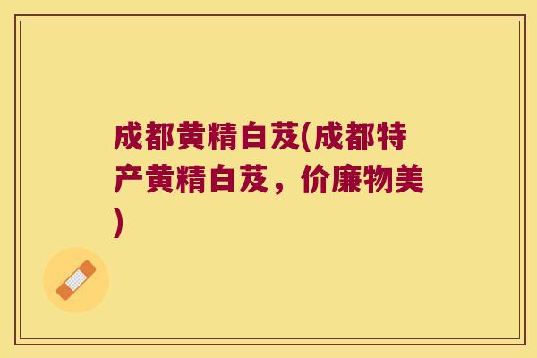 成都黄精白芨(成都特产黄精白芨，价廉物美)