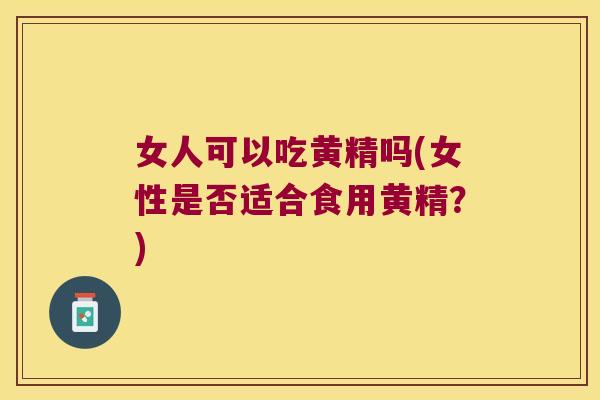 女人可以吃黄精吗(女性是否适合食用黄精?) 女人可以吃黄精吗(女性是否适合食用黄精?)