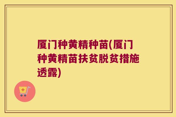 厦门种黄精种苗(厦门种黄精苗扶贫脱贫措施透露)