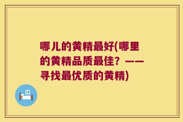 哪儿的黄精好(哪里的黄精品质佳?——寻找优质的黄精) 哪儿的黄精好(哪里的黄精品质佳?——寻找优质的黄精)