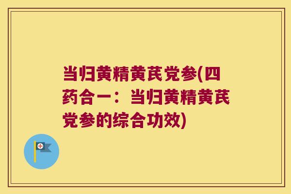 当归黄精黄芪党参(四药合一:当归黄精黄芪党参的综合功效) 当归黄精黄芪党参(四药合一:当归黄精黄芪党参的综合功效)