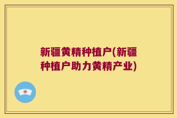 新疆黄精种植户(新疆种植户助力黄精产业) 新疆黄精种植户(新疆种植户助力黄精产业)