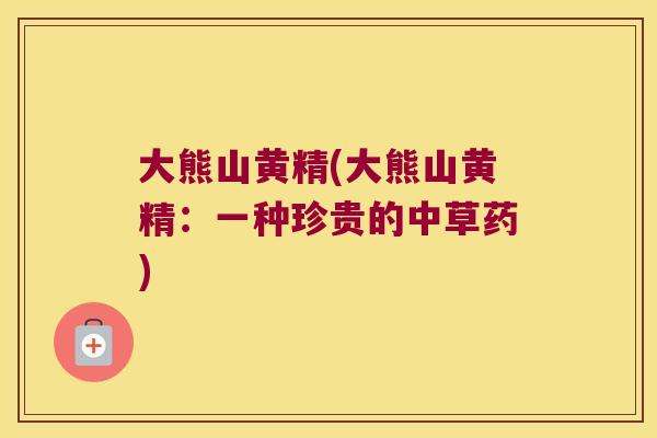 大熊山黄精(大熊山黄精：一种珍贵的中草药)
