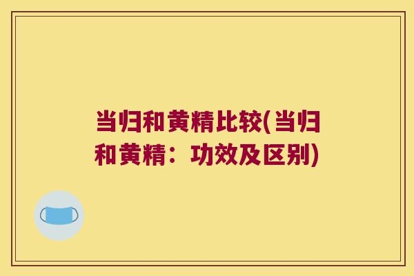 当归和黄精比较(当归和黄精:功效及区别) 当归和黄精比较(当归和黄精:功效及区别)