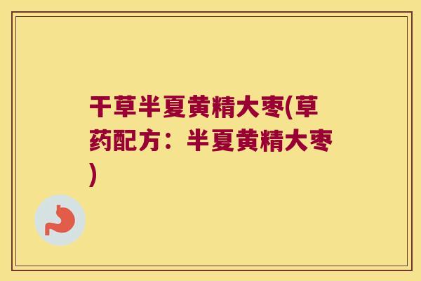 干草半夏黄精大枣(草药配方:半夏黄精大枣) 干草半夏黄精大枣(草药配方:半夏黄精大枣)