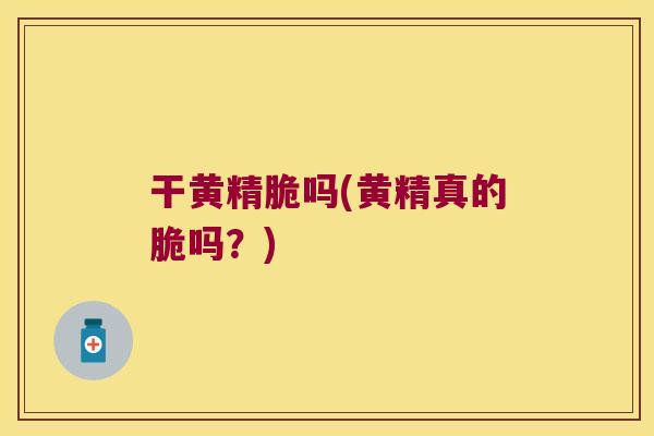 干黄精脆吗(黄精真的脆吗？)