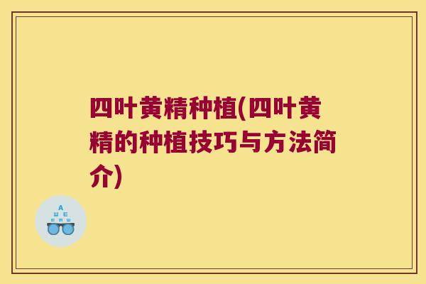 四叶黄精种植(四叶黄精的种植技巧与方法简介) 四叶黄精种植(四叶黄精的种植技巧与方法简介)