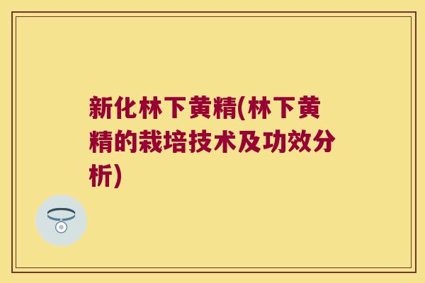 新化林下黄精(林下黄精的栽培技术及功效分析)