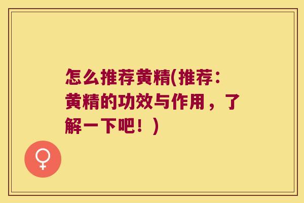 怎么推荐黄精(推荐:黄精的功效与作用,了解一下吧!) 怎么推荐黄精(推荐:黄精的功效与作用,了解一下吧!)