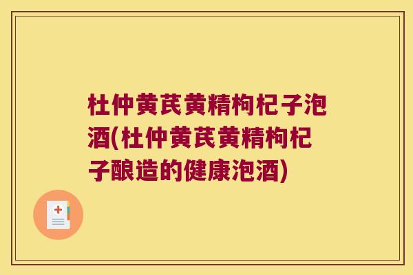 杜仲黄芪黄精枸杞子泡酒(杜仲黄芪黄精枸杞子酿造的健康泡酒)