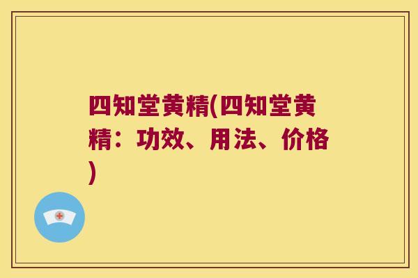 四知堂黄精(四知堂黄精:功效、用法、价格) 四知堂黄精(四知堂黄精:功效、用法、价格)