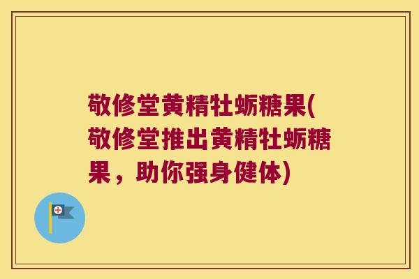 敬修堂黄精牡蛎糖果(敬修堂推出黄精牡蛎糖果,助你强身健体) 敬修堂黄精牡蛎糖果(敬修堂推出黄精牡蛎糖果,助你强身健体)