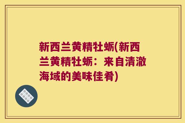 新西兰黄精牡蛎(新西兰黄精牡蛎：来自清澈海域的美味佳肴)