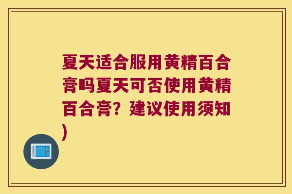 夏天适合服用黄精百合膏吗夏天可否使用黄精百合膏？建议使用须知)