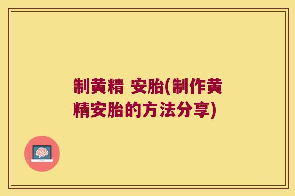 制黄精 安胎(制作黄精安胎的方法分享) 制黄精 安胎(制作黄精安胎的方法分享)