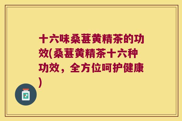 十六味桑葚黄精茶的功效(桑葚黄精茶十六种功效,全方位呵护健康) 十六味桑葚黄精茶的功效(桑葚黄精茶十六种功效,全方位呵护健康)