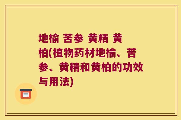 地榆 苦参 黄精 黄柏(植物药材地榆、苦参、黄精和黄柏的功效与用法) 地榆 苦参 黄精 黄柏(植物药材地榆、苦参、黄精和黄柏的功效与用法)