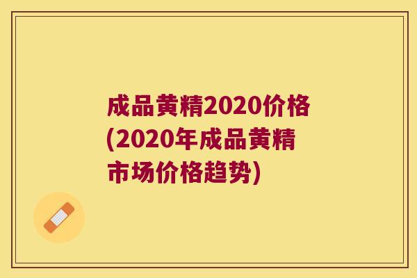 成品黄精2020价格(2020年成品黄精市场价格趋势)