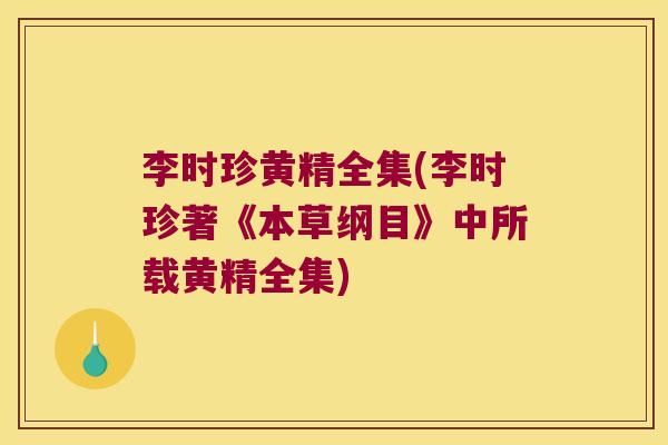 李时珍黄精全集(李时珍著《本草纲目》中所载黄精全集)
