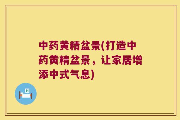 黄精盆景(打造黄精盆景,让家居增添中式气息) 黄精盆景(打造黄精盆景,让家居增添中式气息)