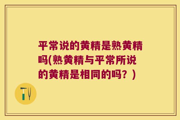 平常说的黄精是熟黄精吗(熟黄精与平常所说的黄精是相同的吗?) 平常说的黄精是熟黄精吗(熟黄精与平常所说的黄精是相同的吗?)