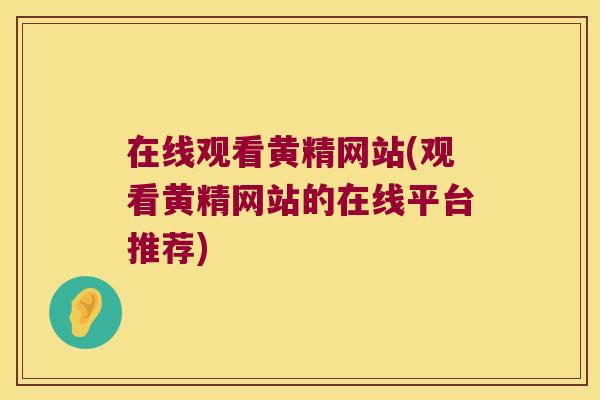 在线观看黄精网站(观看黄精网站的在线平台推荐)