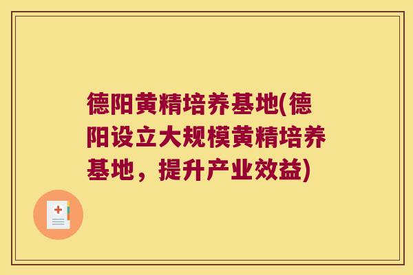德阳黄精培养基地(德阳设立大规模黄精培养基地,提升产业效益) 德阳黄精培养基地(德阳设立大规模黄精培养基地,提升产业效益)