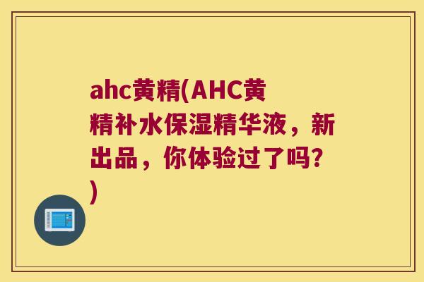 ahc黄精(AHC黄精补水保湿精华液,新出品,你体验过了吗?) ahc黄精(AHC黄精补水保湿精华液,新出品,你体验过了吗?)