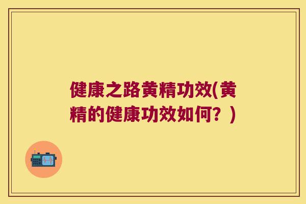 健康之路黄精功效(黄精的健康功效如何？)