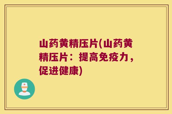 山药黄精压片(山药黄精压片：提高力，促进健康)