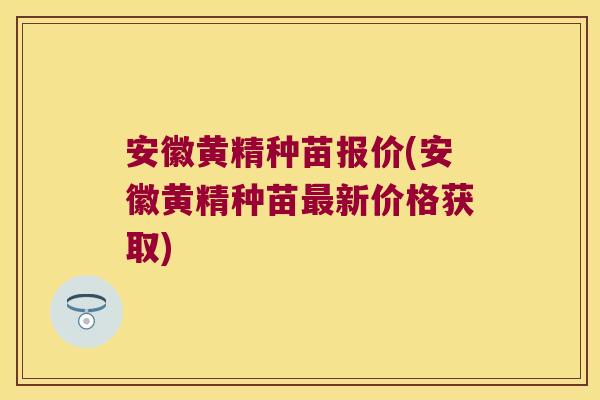 安徽黄精种苗报价(安徽黄精种苗新价格获取) 安徽黄精种苗报价(安徽黄精种苗新价格获取)