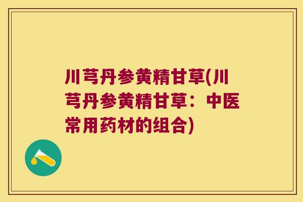 川芎丹参黄精甘草(川芎丹参黄精甘草：中医常用药材的组合)