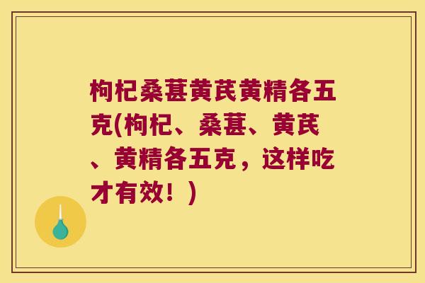 枸杞桑葚黄芪黄精各五克(枸杞、桑葚、黄芪、黄精各五克，这样吃才有效！)