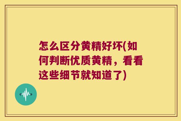 怎么区分黄精好坏(如何判断优质黄精，看看这些细节就知道了)