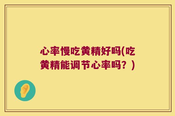 心率慢吃黄精好吗(吃黄精能调节心率吗?) 心率慢吃黄精好吗(吃黄精能调节心率吗?)