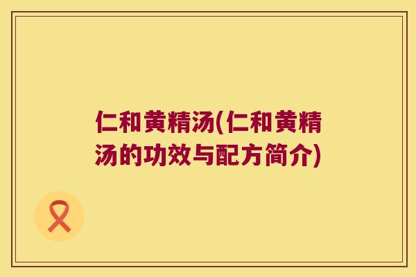 仁和黄精汤(仁和黄精汤的功效与配方简介)