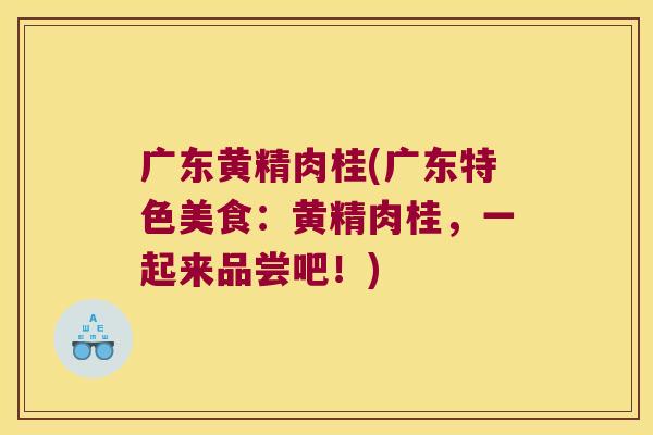 广东黄精肉桂(广东特色美食：黄精肉桂，一起来品尝吧！)