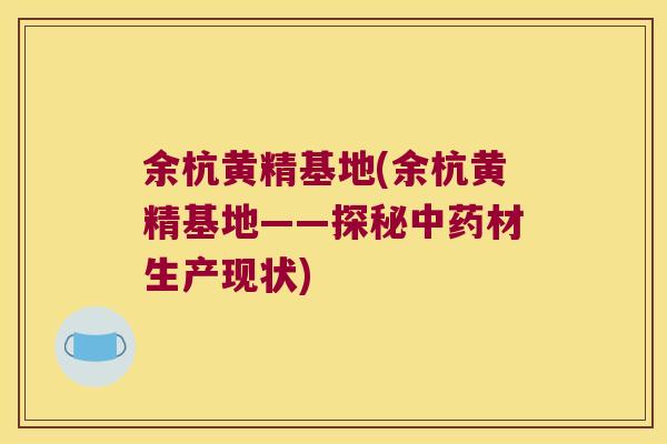 余杭黄精基地(余杭黄精基地——探秘材生产现状)