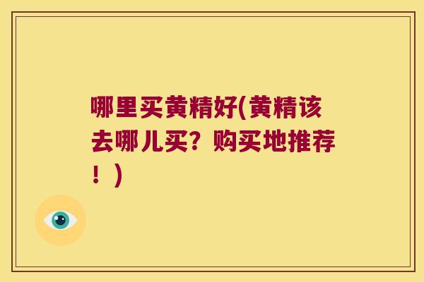 哪里买黄精好(黄精该去哪儿买？购买地推荐！)