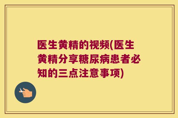 医生黄精的视频(医生黄精分享患者必知的三点注意事项)