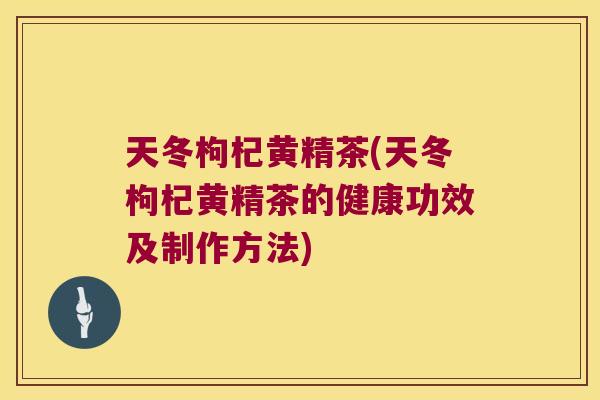 天冬枸杞黄精茶(天冬枸杞黄精茶的健康功效及制作方法)