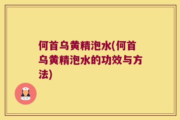何首乌黄精泡水(何首乌黄精泡水的功效与方法)