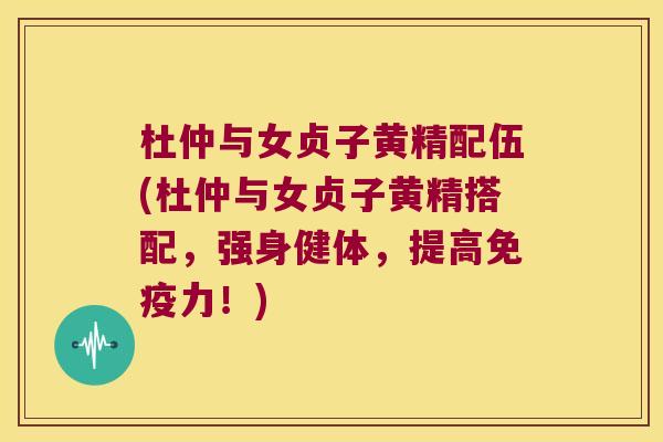 杜仲与女贞子黄精配伍(杜仲与女贞子黄精搭配，强身健体，提高力！)