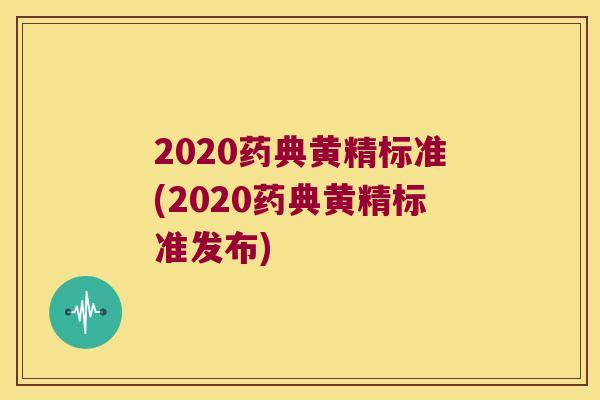 2020药典黄精标准(2020药典黄精标准发布)