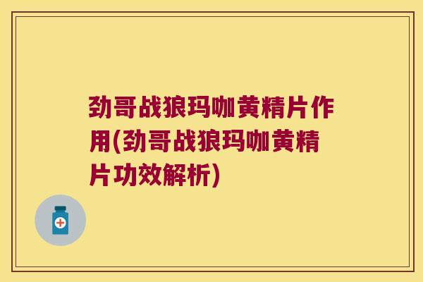 劲哥战狼玛咖黄精片作用(劲哥战狼玛咖黄精片功效解析)