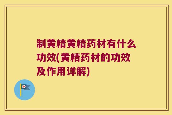 制黄精黄精药材有什么功效(黄精药材的功效及作用详解)