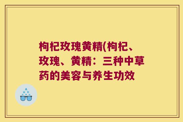 枸杞玫瑰黄精(枸杞、玫瑰、黄精：三种中草药的美容与养生功效