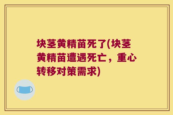 块茎黄精苗死了(块茎黄精苗遭遇死亡，重心转移对策需求)