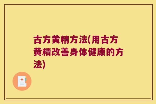 古方黄精方法(用古方黄精改善身体健康的方法)